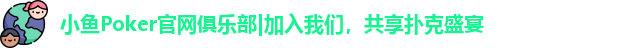 小鱼Poker官网俱乐部|加入我们，共享扑克盛宴